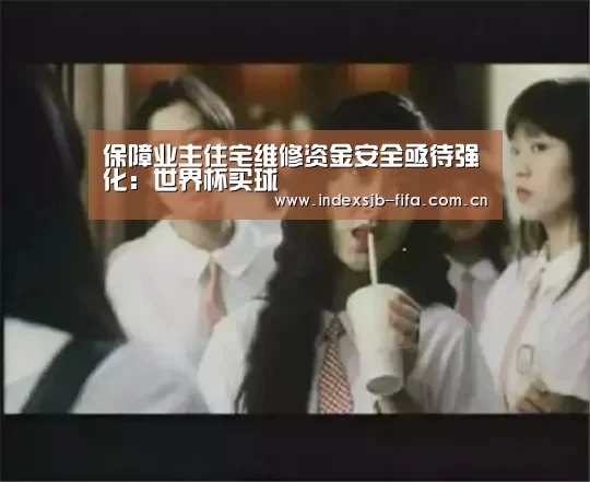 保障业主住宅维修资金安全亟待强化：世界杯买球